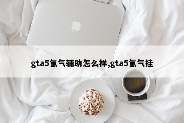 gta5氩气辅助怎么样,gta5氩气挂