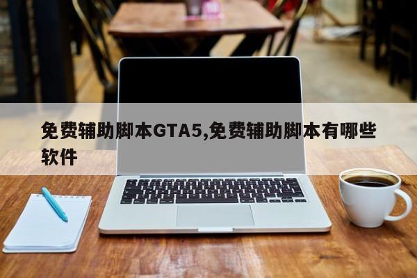 免费辅助脚本GTA5,免费辅助脚本有哪些软件