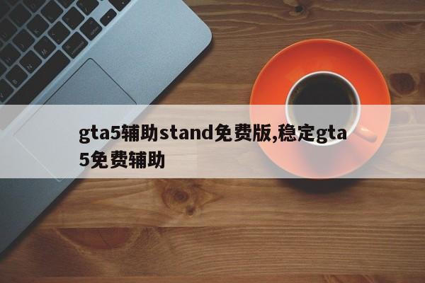 gta5辅助stand免费版,稳定gta5免费辅助