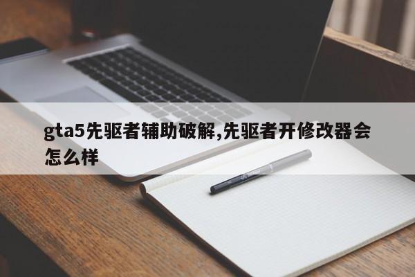gta5先驱者辅助破解,先驱者开修改器会怎么样