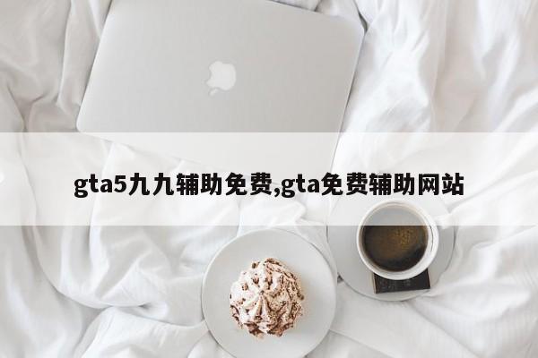 gta5九九辅助免费,gta免费辅助网站