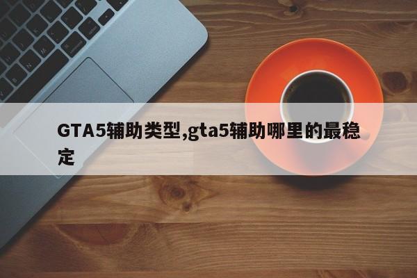 GTA5辅助类型,gta5辅助哪里的最稳定