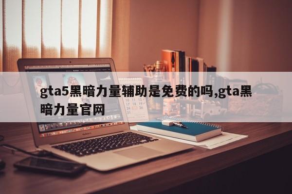 gta5黑暗力量辅助是免费的吗,gta黑暗力量官网