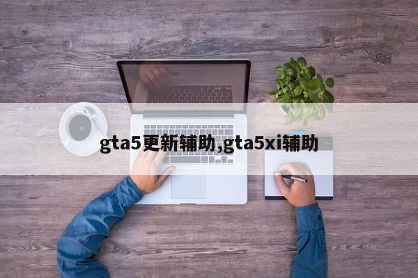 gta5更新辅助,gta5xi辅助