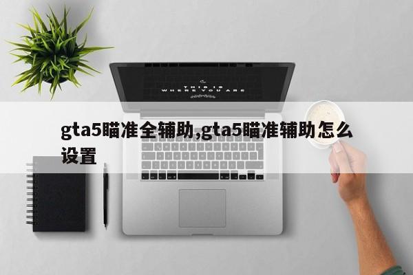 gta5瞄准全辅助,gta5瞄准辅助怎么设置