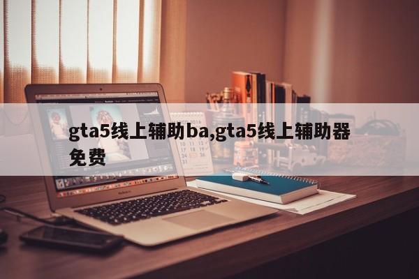 gta5线上辅助ba,gta5线上辅助器免费