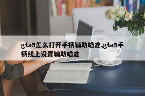 gta5怎么打开手柄辅助瞄准,gta5手柄线上设置辅助瞄准