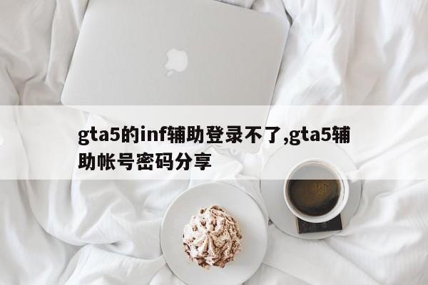 gta5的inf辅助登录不了,gta5辅助帐号密码分享