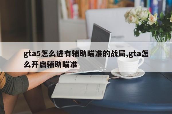 gta5怎么进有辅助瞄准的战局,gta怎么开启辅助瞄准