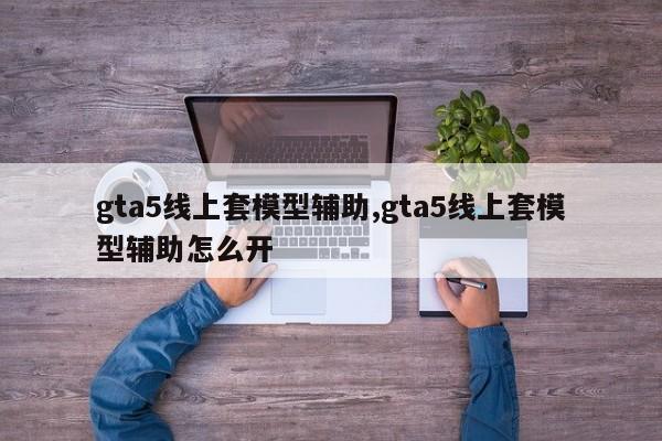 gta5线上套模型辅助,gta5线上套模型辅助怎么开