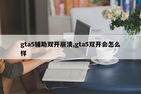 gta5辅助双开崩溃,gta5双开会怎么样