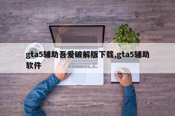 gta5辅助吾爱破解版下载,gta5辅助软件