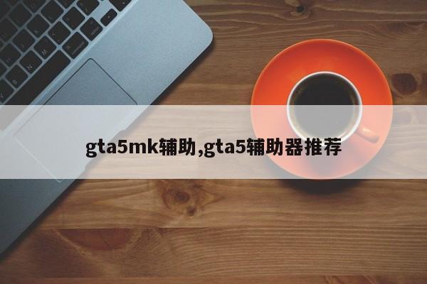 gta5mk辅助,gta5辅助器推荐