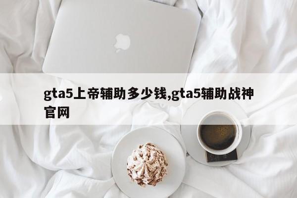 gta5上帝辅助多少钱,gta5辅助战神官网
