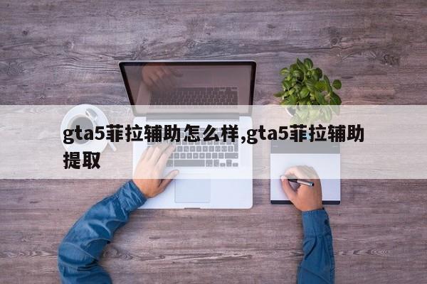 gta5菲拉辅助怎么样,gta5菲拉辅助提取