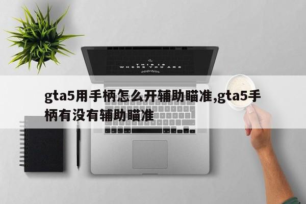 gta5用手柄怎么开辅助瞄准,gta5手柄有没有辅助瞄准