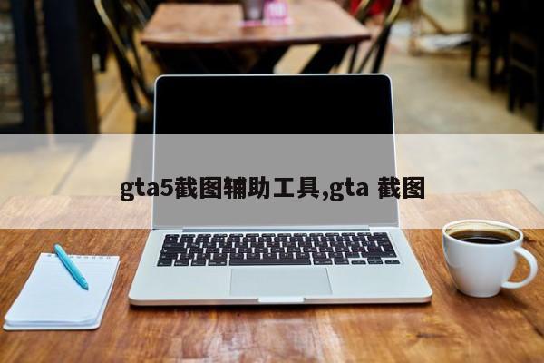 gta5截图辅助工具,gta 截图
