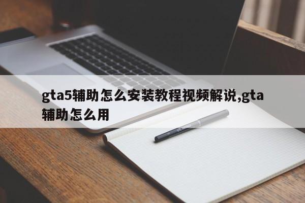 gta5辅助怎么安装教程视频解说,gta辅助怎么用
