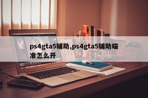 ps4gta5辅助,ps4gta5辅助瞄准怎么开