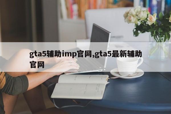 gta5辅助imp官网,gta5最新辅助官网
